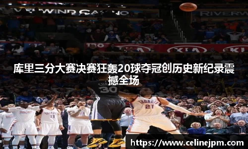 库里三分大赛决赛狂轰20球夺冠创历史新纪录震撼全场