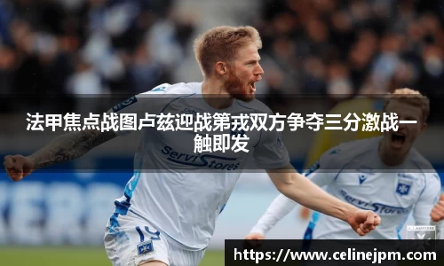 法甲焦点战图卢兹迎战第戎双方争夺三分激战一触即发