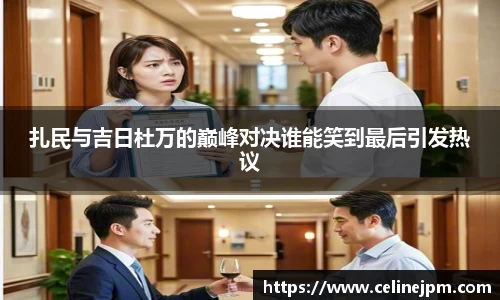 扎民与吉日杜万的巅峰对决谁能笑到最后引发热议